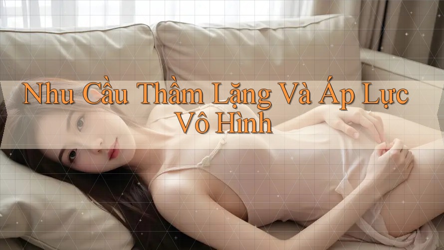 Nhu Cầu Thầm Lặng Và Áp Lực Vô Hình Nhu Cầu Thầm Lặng Và Áp Lực Vô Hình