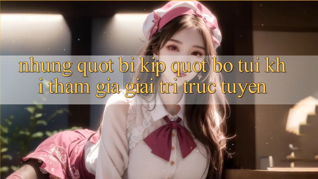 Những " bí kíp" bỏ túi khi tham gia giải trí trực tuyến Những " bí kíp" bỏ túi khi tham gia giải trí trực tuyến
