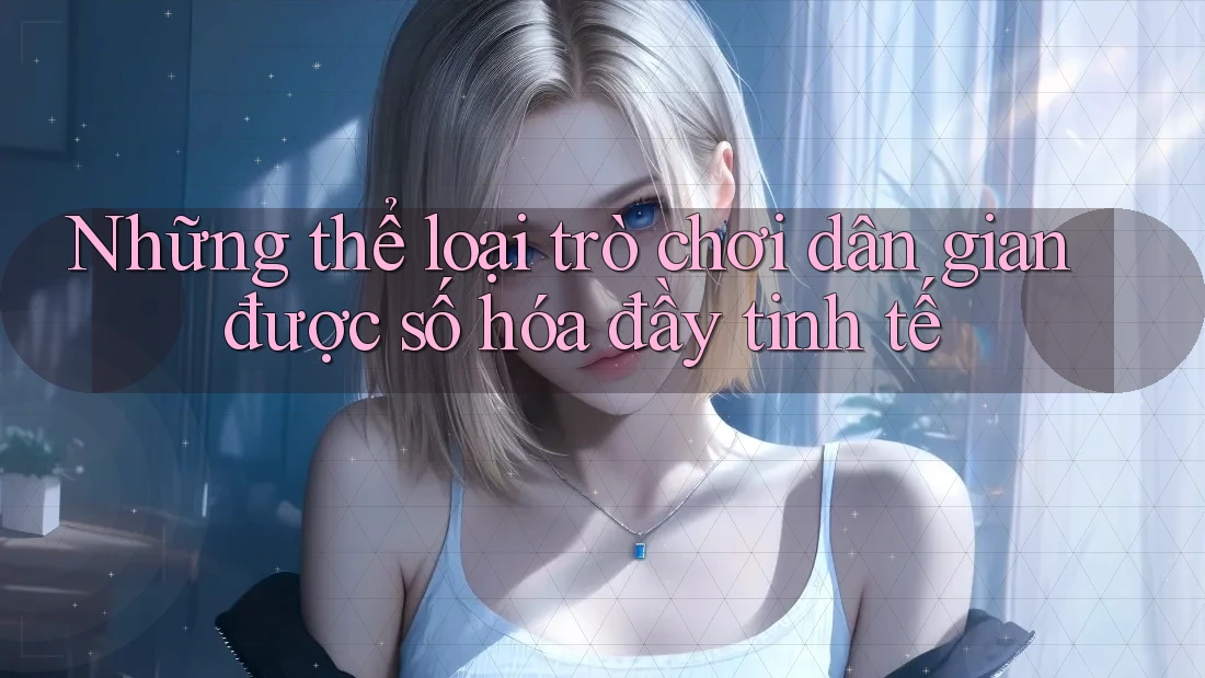 Những thể loại trò chơi dân gian được số hóa đầy tinh tế Những thể loại trò chơi dân gian được số hóa đầy tinh tế
