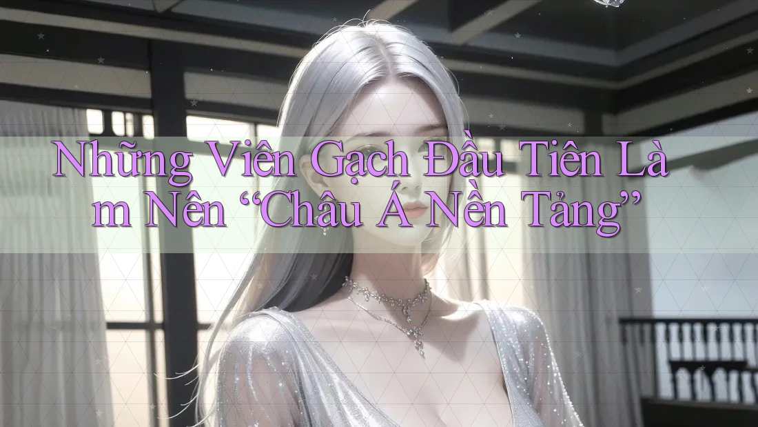Những Viên Gạch Đầu Tiên Làm Nên “Châu Á Nền Tảng”