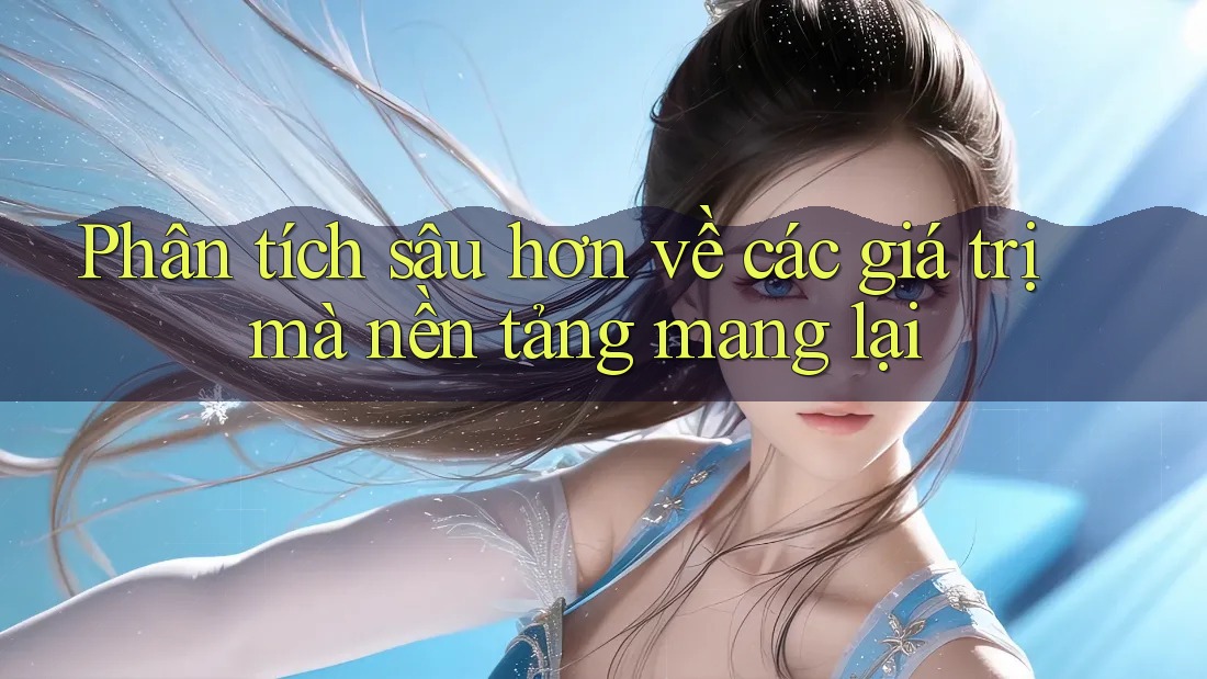 Phân tích sâu hơn về các giá trị mà nền tảng mang lại Phân tích sâu hơn về các giá trị mà nền tảng mang lại