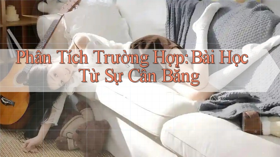 Phân Tích Trường Hợp: Bài Học Từ Sự Cân Bằng Phân Tích Trường Hợp: Bài Học Từ Sự Cân Bằng