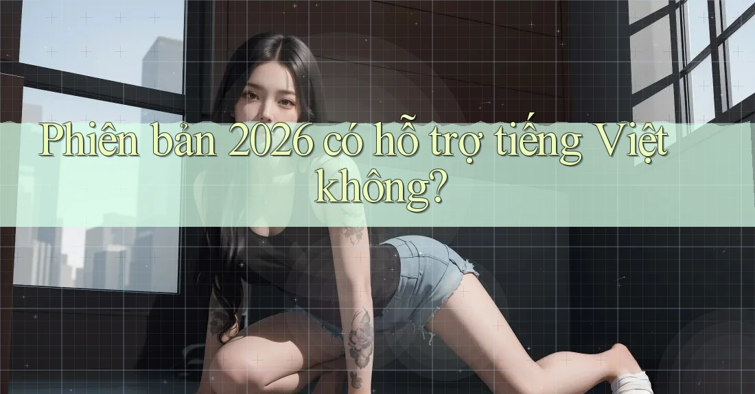 Phiên bản 2026 có hỗ trợ tiếng Việt không? Phiên bản 2026 có hỗ trợ tiếng Việt không?