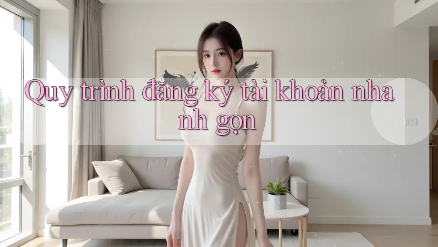 Quy trình đăng ký tài khoản nhanh gọn Quy trình đăng ký tài khoản nhanh gọn