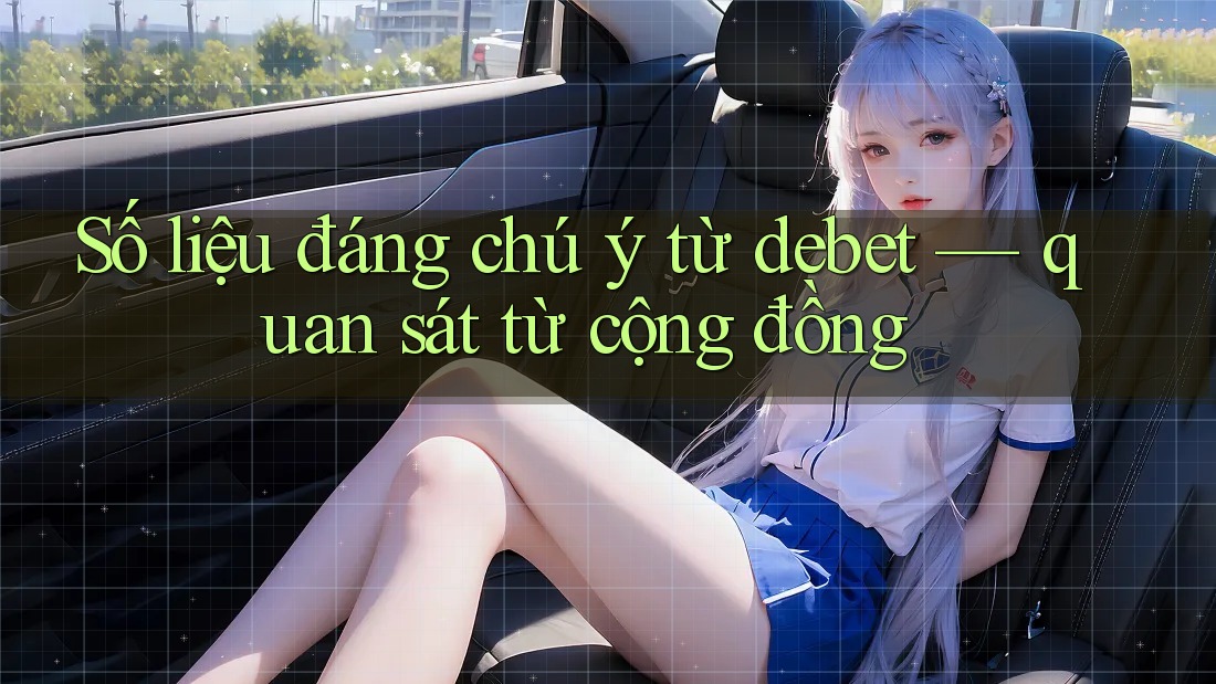 Số liệu đáng chú ý từ debet — quan sát từ cộng đồng Số liệu đáng chú ý từ debet — quan sát từ cộng đồng