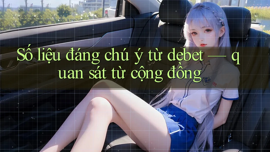Số liệu đáng chú ý từ debet — quan sát từ cộng đồng Số liệu đáng chú ý từ debet — quan sát từ cộng đồng