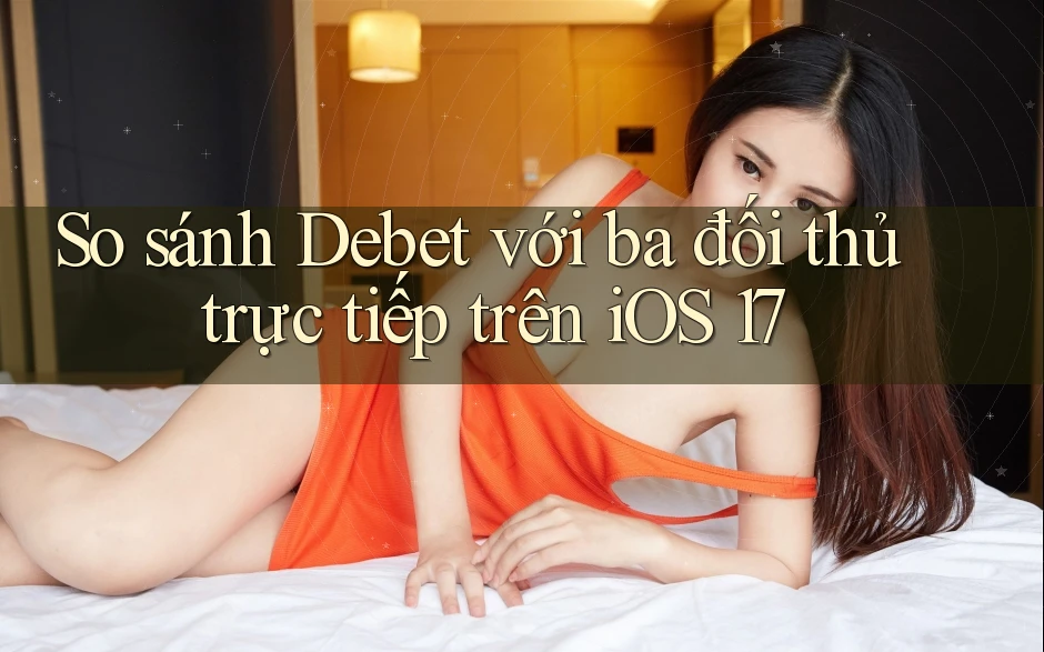 So sánh Debet với ba đối thủ trực tiếp trên iOS 17 So sánh Debet với ba đối thủ trực tiếp trên iOS 17