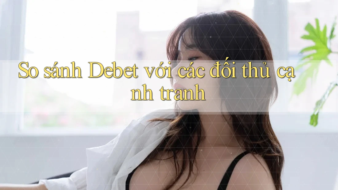 So sánh Debet với các đối thủ cạnh tranh So sánh Debet với các đối thủ cạnh tranh