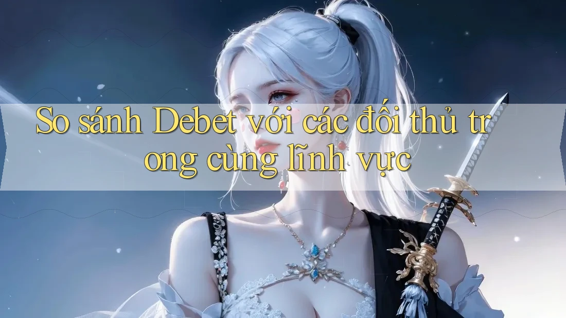 So sánh Debet với các đối thủ trong cùng lĩnh vực So sánh Debet với các đối thủ trong cùng lĩnh vực