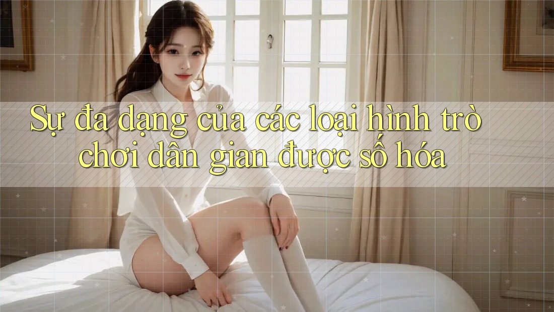 Sự đa dạng của các loại hình trò chơi dân gian được số hóa Sự đa dạng của các loại hình trò chơi dân gian được số hóa