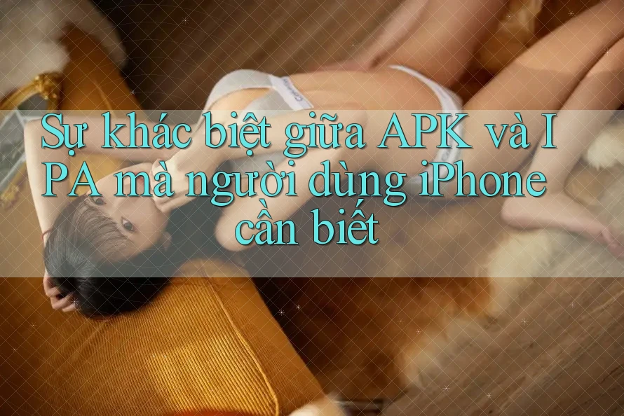 Sự khác biệt giữa APK và IPA mà người dùng iPhone cần biết Sự khác biệt giữa APK và IPA mà người dùng iPhone cần biết