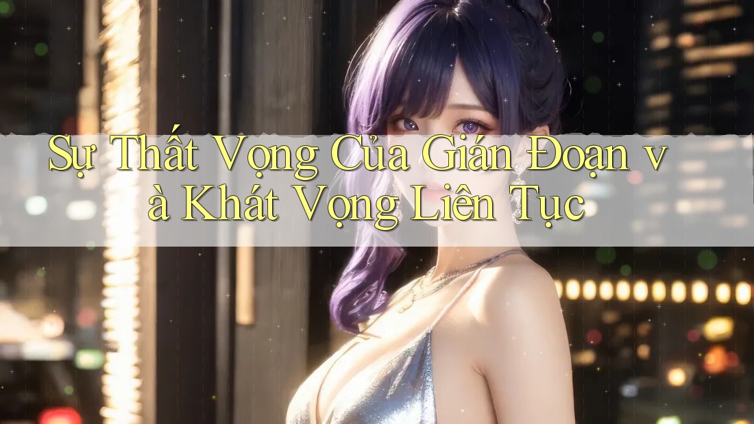 Sự Thất Vọng Của Gián Đoạn và Khát Vọng Liên Tục Sự Thất Vọng Của Gián Đoạn và Khát Vọng Liên Tục