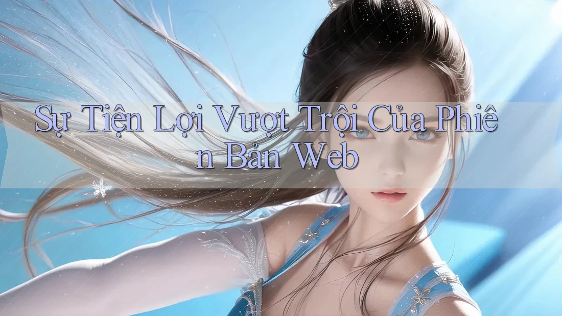 Sự Tiện Lợi Vượt Trội Của Phiên Bản Web