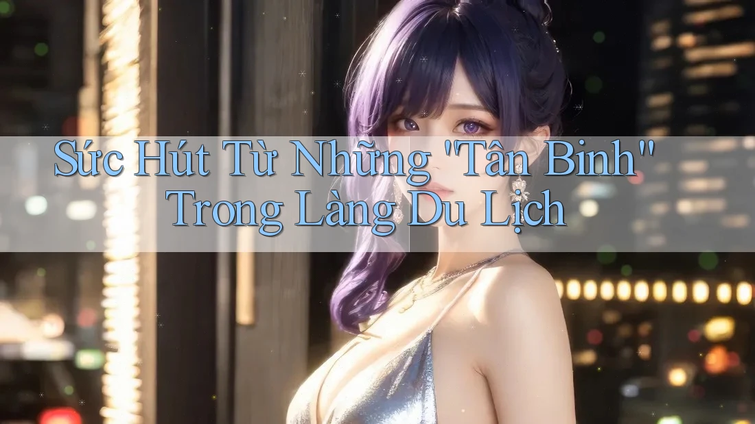 Sức Hút Từ Những “Tân Binh” Trong Làng Du Lịch Sức Hút Từ Những “Tân Binh” Trong Làng Du Lịch