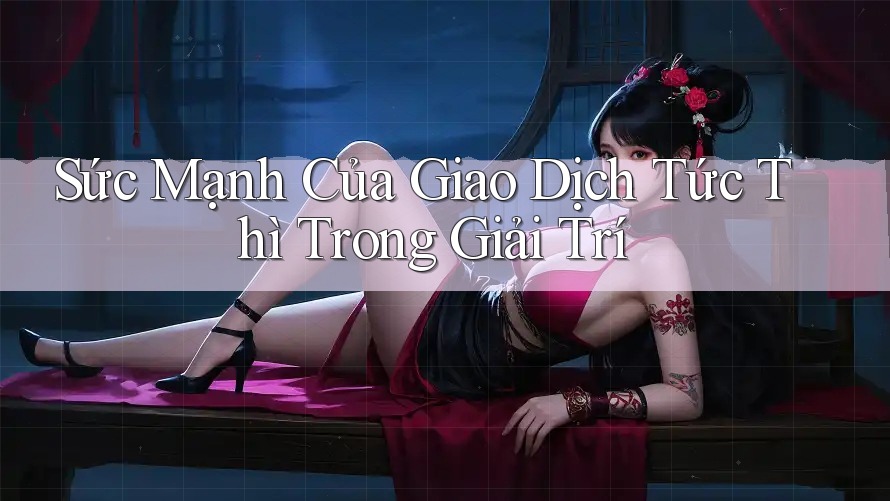 Sức Mạnh Của Giao Dịch Tức Thì Trong Giải Trí Sức Mạnh Của Giao Dịch Tức Thì Trong Giải Trí