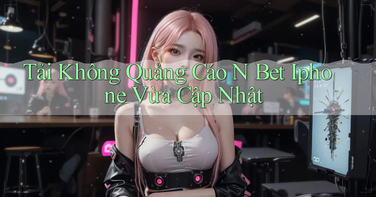 tải không quảng cáo n bet iphone vừa cập nhật