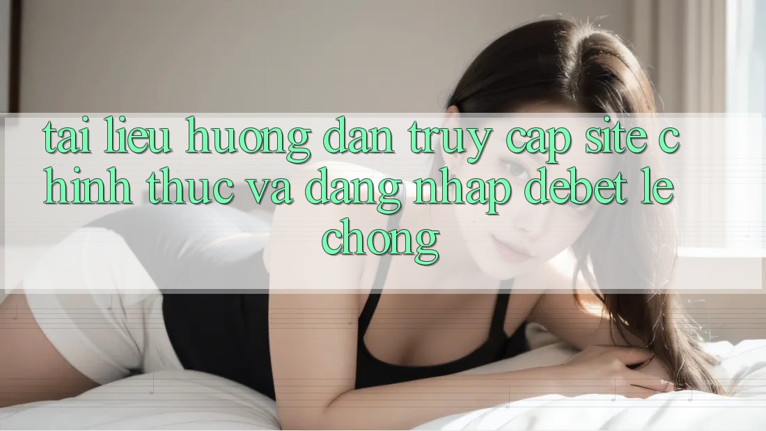 Tài liệu hướng dẫn Truy Cập Site Chính Thức Và Đăng Nhập Debet Lẹ Chóng Tài liệu hướng dẫn Truy Cập Site Chính Thức Và Đăng Nhập Debet Lẹ Chóng