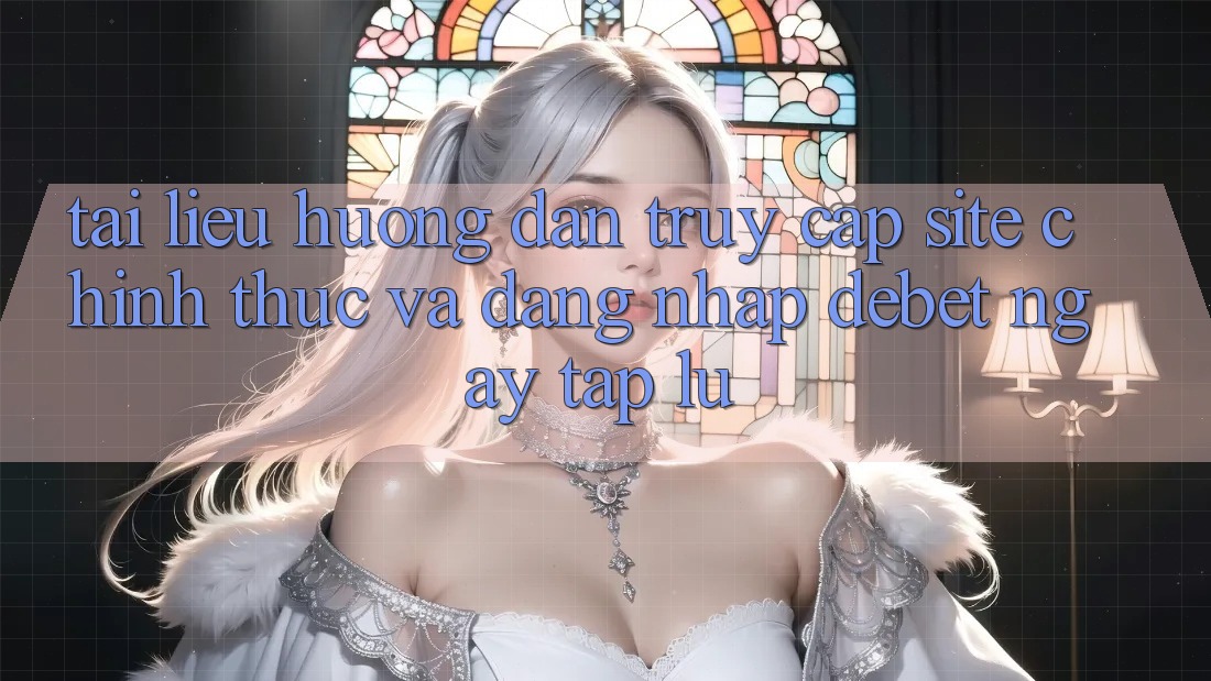 Tài liệu hướng dẫn Truy Cập Site Chính Thức Và Đăng Nhập Debet Ngay tắp lự Tài liệu hướng dẫn Truy Cập Site Chính Thức Và Đăng Nhập Debet Ngay tắp lự