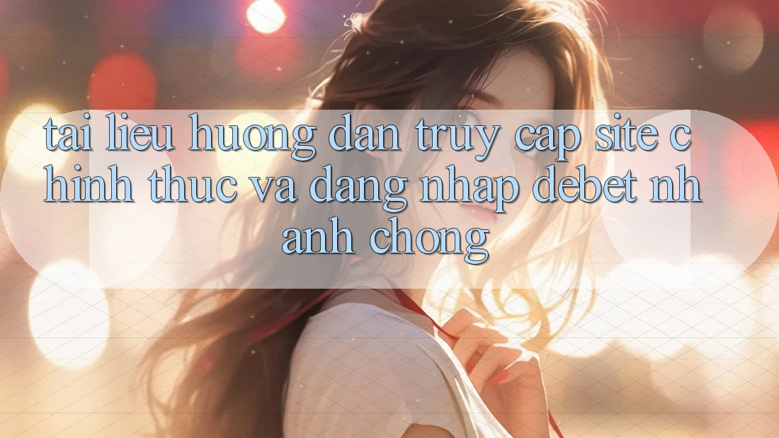 Tài liệu hướng dẫn Truy Cập Site Chính Thức Và Đăng Nhập Debet Nhanh Chóng Tài liệu hướng dẫn Truy Cập Site Chính Thức Và Đăng Nhập Debet Nhanh Chóng