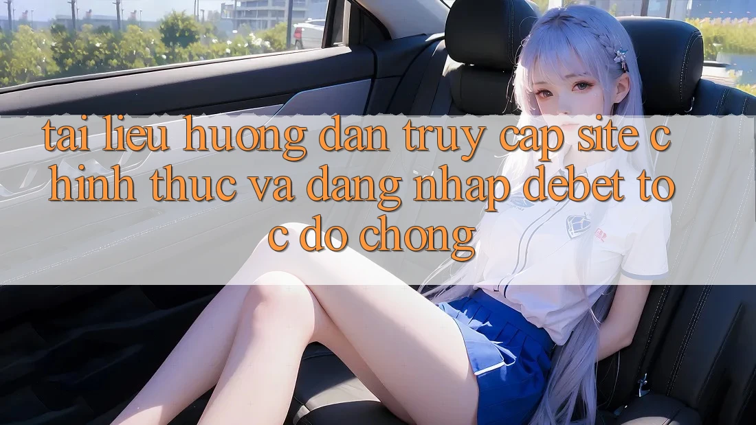 Tài liệu hướng dẫn Truy Cập Site Chính Thức Và Đăng Nhập Debet Tốc độ chóng