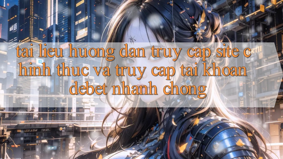 Tài liệu hướng dẫn Truy Cập Site Chính Thức Và Truy cập tài khoản Debet Nhanh Chóng Tài liệu hướng dẫn Truy Cập Site Chính Thức Và Truy cập tài khoản Debet Nhanh Chóng