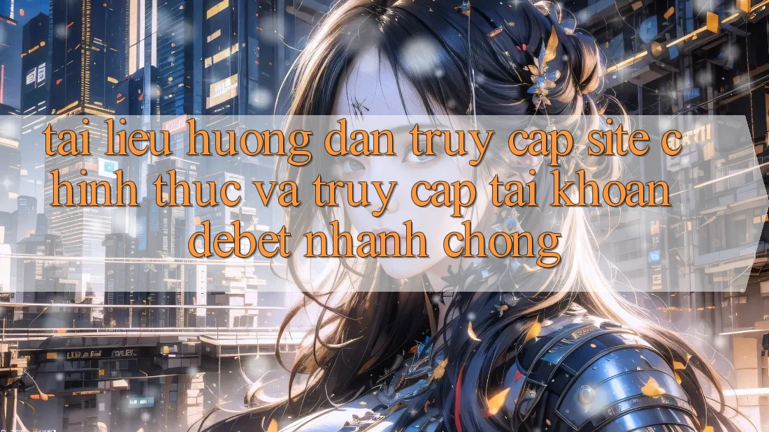 Tài liệu hướng dẫn Truy Cập Site Chính Thức Và Truy cập tài khoản Debet Nhanh Chóng Tài liệu hướng dẫn Truy Cập Site Chính Thức Và Truy cập tài khoản Debet Nhanh Chóng