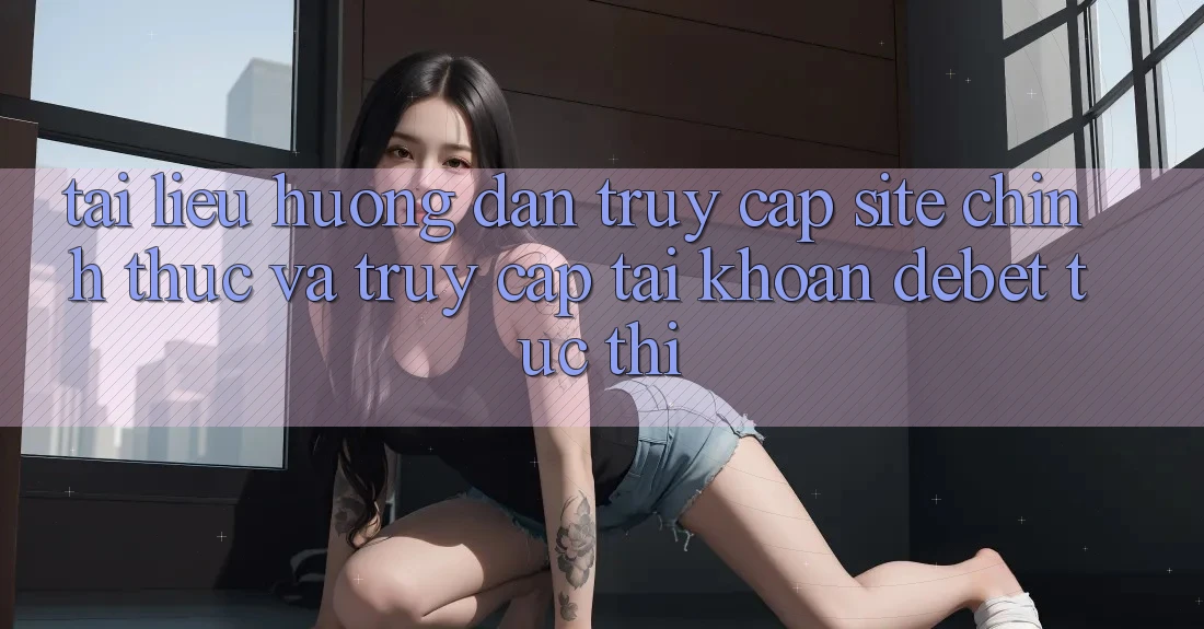 Tài liệu hướng dẫn Truy Cập Site Chính Thức Và Truy cập tài khoản Debet Tức thì Tài liệu hướng dẫn Truy Cập Site Chính Thức Và Truy cập tài khoản Debet Tức thì