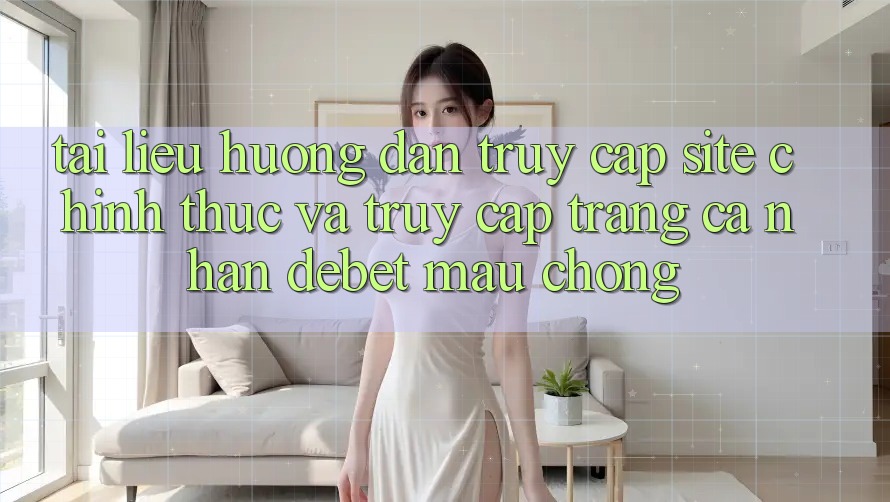 Tài liệu hướng dẫn Truy Cập Site Chính Thức Và Truy cập trang cá nhân Debet Mau Chóng
