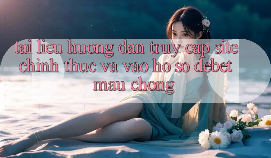 Tài liệu hướng dẫn Truy Cập Site Chính Thức Và Vào hồ sơ Debet Mau Chóng Tài liệu hướng dẫn Truy Cập Site Chính Thức Và Vào hồ sơ Debet Mau Chóng