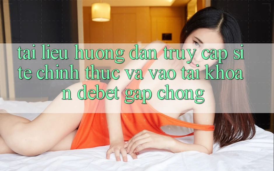Tài liệu hướng dẫn Truy Cập Site Chính Thức Và Vào tài khoản Debet Gấp Chóng Tài liệu hướng dẫn Truy Cập Site Chính Thức Và Vào tài khoản Debet Gấp Chóng