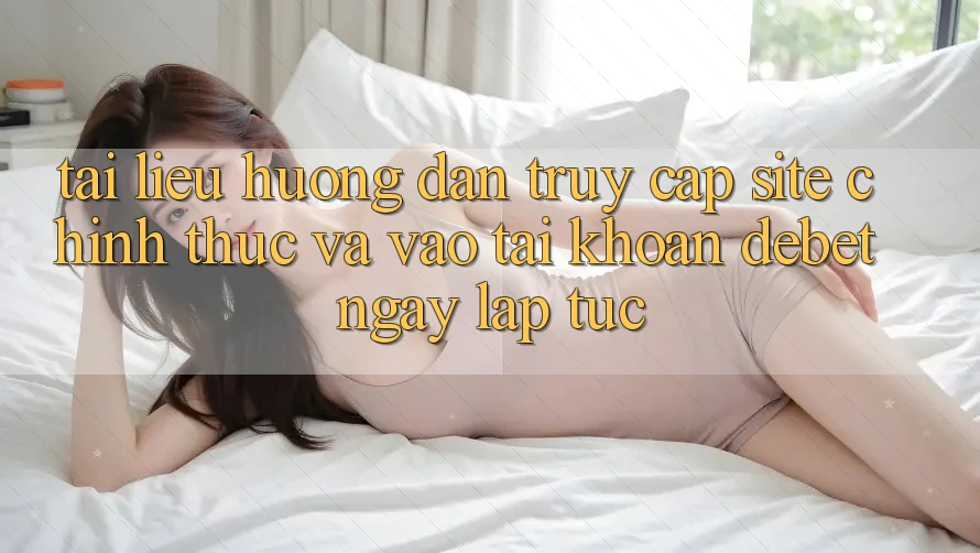 Tài liệu hướng dẫn Truy Cập Site Chính Thức Và Vào tài khoản Debet Ngay lập tức Tài liệu hướng dẫn Truy Cập Site Chính Thức Và Vào tài khoản Debet Ngay lập tức