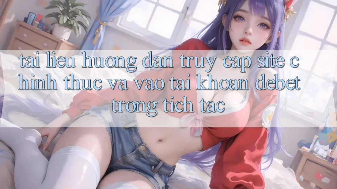 Tài liệu hướng dẫn Truy Cập Site Chính Thức Và Vào tài khoản Debet Trong tích tắc Tài liệu hướng dẫn Truy Cập Site Chính Thức Và Vào tài khoản Debet Trong tích tắc