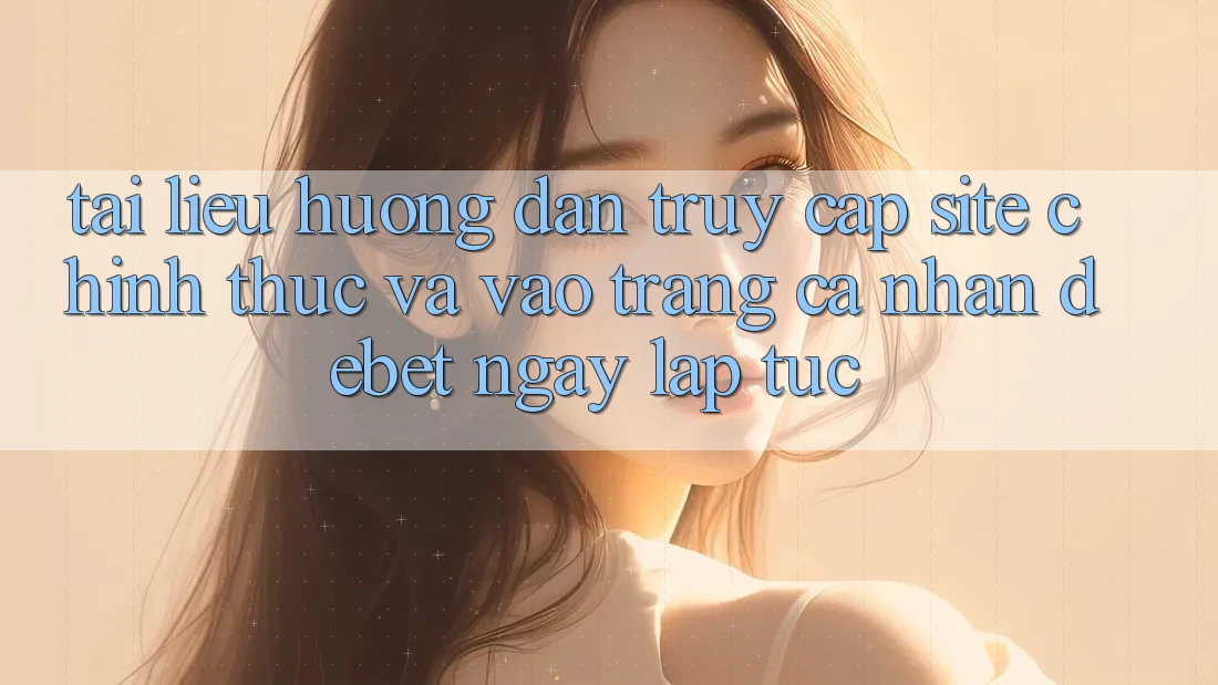 Tài liệu hướng dẫn Truy Cập Site Chính Thức Và Vào trang cá nhân Debet Ngay lập tức