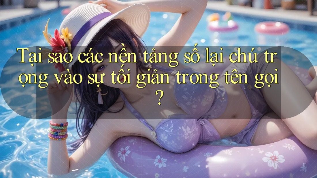 Tại sao các nền tảng số lại chú trọng vào sự tối giản trong tên gọi? Tại sao các nền tảng số lại chú trọng vào sự tối giản trong tên gọi?