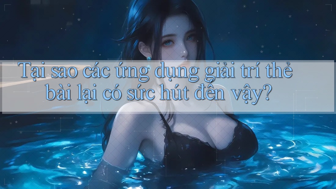 Tại sao các ứng dụng giải trí thẻ bài lại có sức hút đến vậy? Tại sao các ứng dụng giải trí thẻ bài lại có sức hút đến vậy?