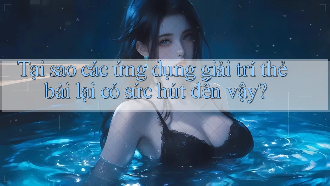 Tại sao các ứng dụng giải trí thẻ bài lại có sức hút đến vậy? Tại sao các ứng dụng giải trí thẻ bài lại có sức hút đến vậy?