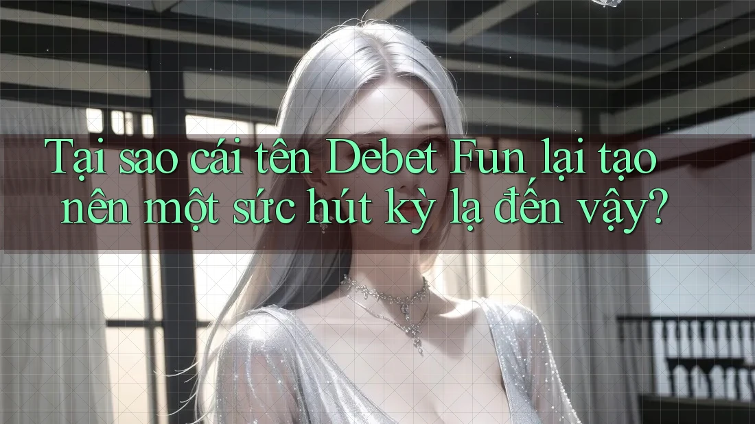 Tại sao cái tên Debet Fun lại tạo nên một sức hút kỳ lạ đến vậy? Tại sao cái tên Debet Fun lại tạo nên một sức hút kỳ lạ đến vậy?