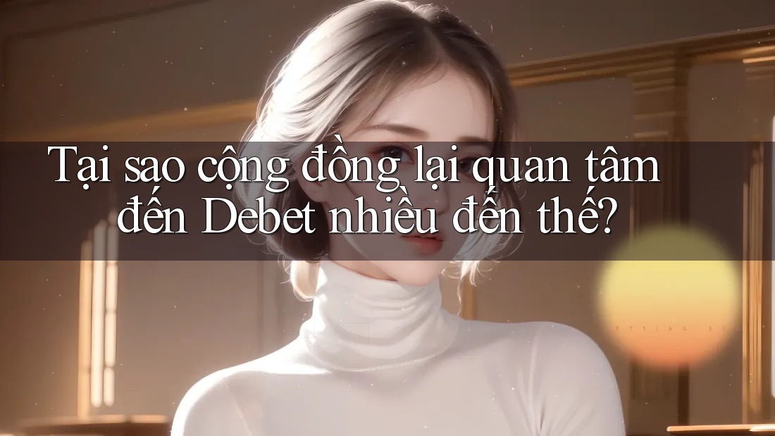 Tại sao cộng đồng lại quan tâm đến Debet nhiều đến thế?