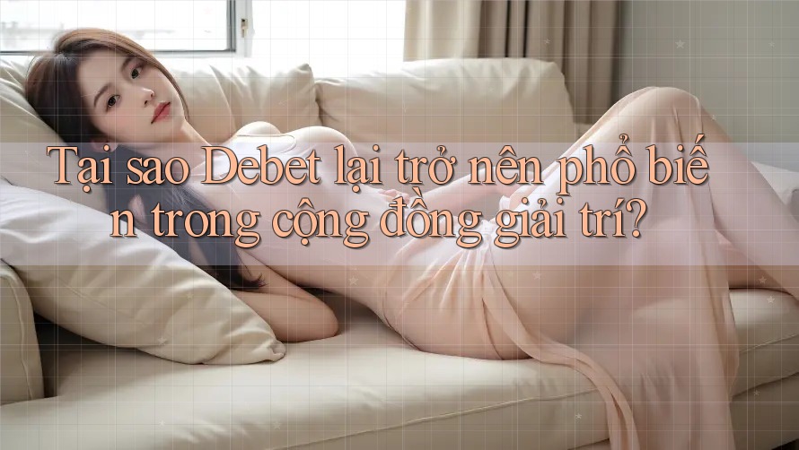Tại sao Debet lại trở nên phổ biến trong cộng đồng giải trí? Tại sao Debet lại trở nên phổ biến trong cộng đồng giải trí?