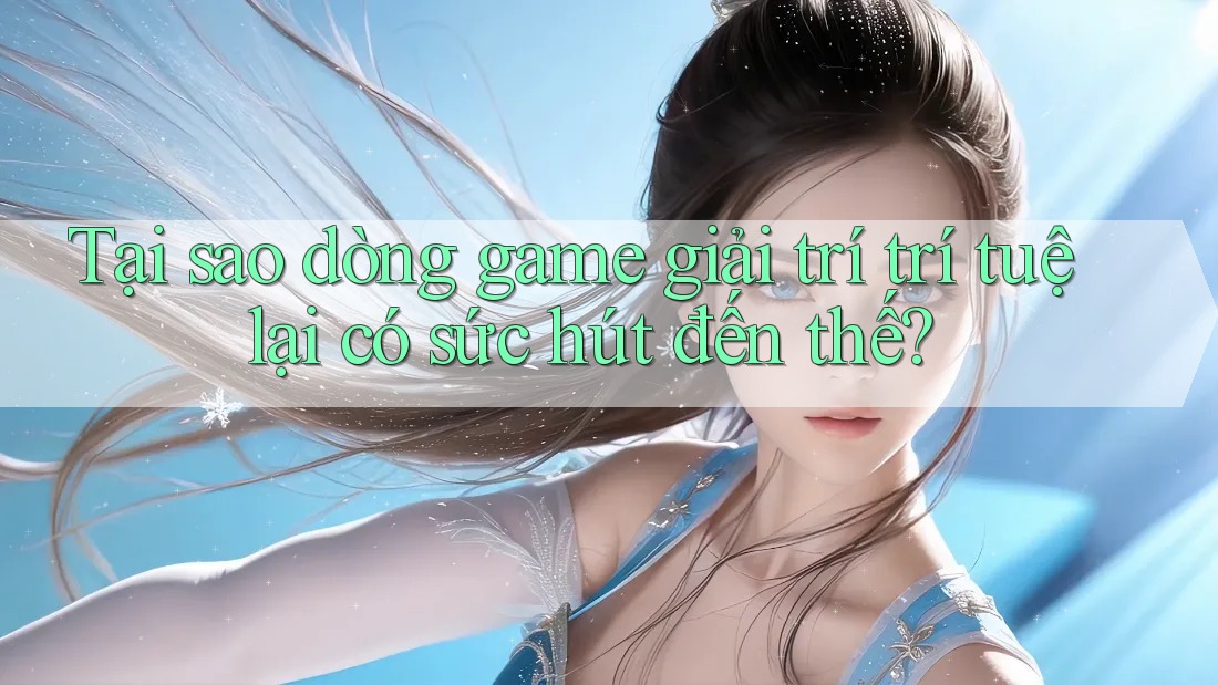 Tại sao dòng game giải trí trí tuệ lại có sức hút đến thế? Tại sao dòng game giải trí trí tuệ lại có sức hút đến thế?