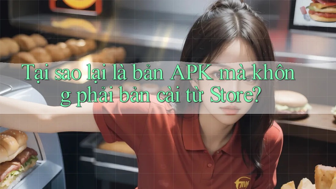 Tại sao lại là bản APK mà không phải bản cài từ Store? Tại sao lại là bản APK mà không phải bản cài từ Store?