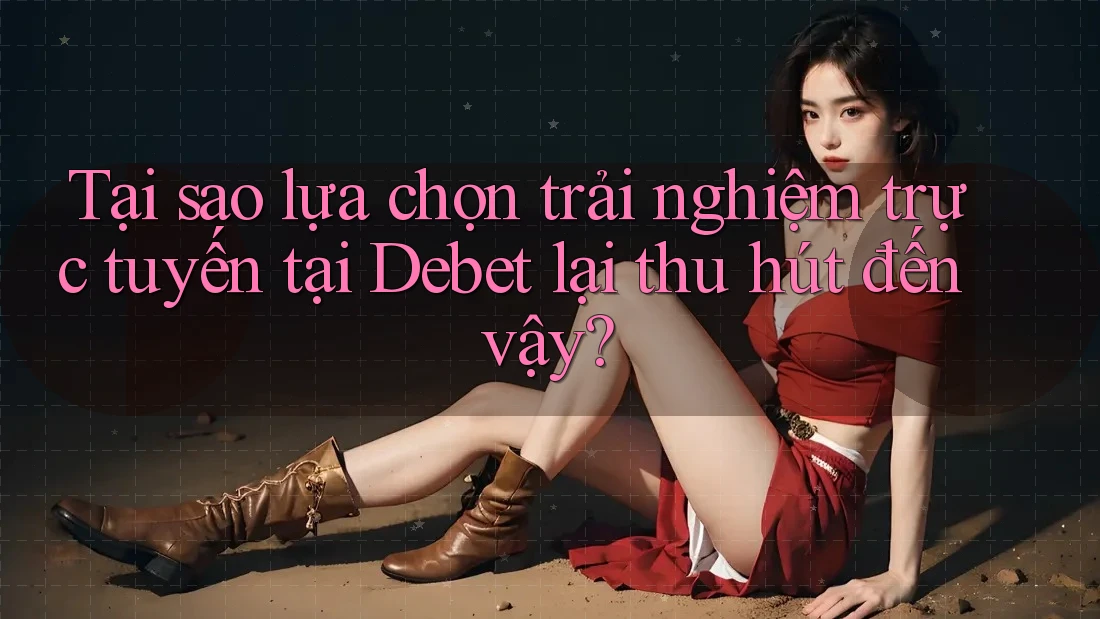 Tại sao lựa chọn trải nghiệm trực tuyến tại Debet lại thu hút đến vậy? Tại sao lựa chọn trải nghiệm trực tuyến tại Debet lại thu hút đến vậy?