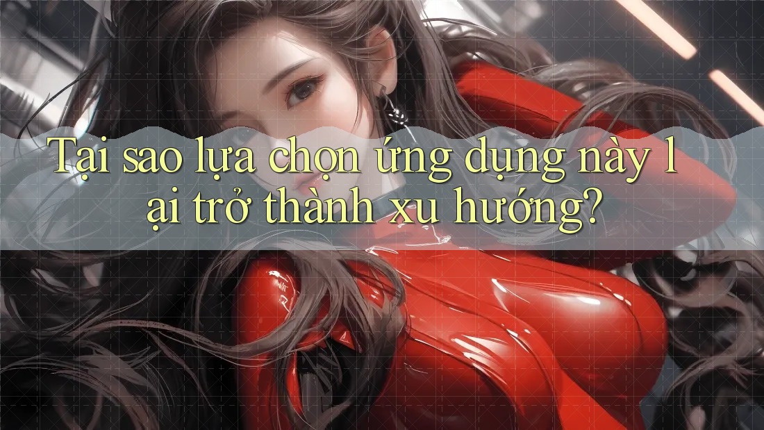 Tại sao lựa chọn ứng dụng này lại trở thành xu hướng? Tại sao lựa chọn ứng dụng này lại trở thành xu hướng?