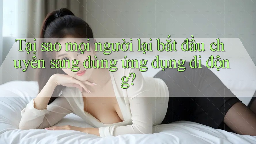 Tại sao mọi người lại bắt đầu chuyển sang dùng ứng dụng di động? Tại sao mọi người lại bắt đầu chuyển sang dùng ứng dụng di động?