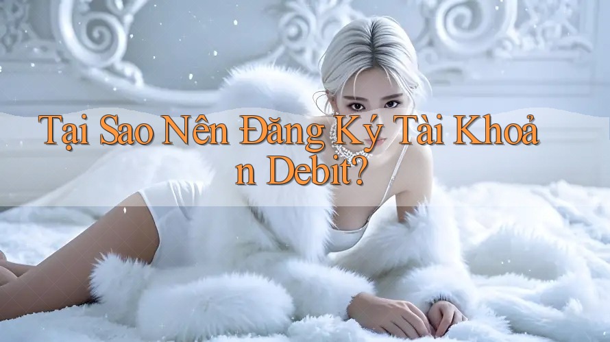 Tại Sao Nên Đăng Ký Tài Khoản Debit? Tại Sao Nên Đăng Ký Tài Khoản Debit?