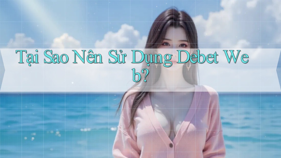 Tại Sao Nên Sử Dụng Debet Web?