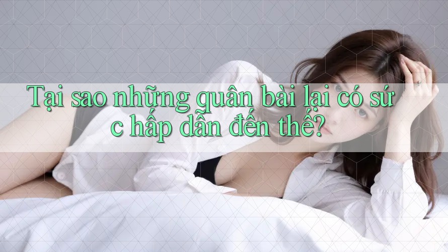Tại sao những quân bài lại có sức hấp dẫn đến thế? Tại sao những quân bài lại có sức hấp dẫn đến thế?