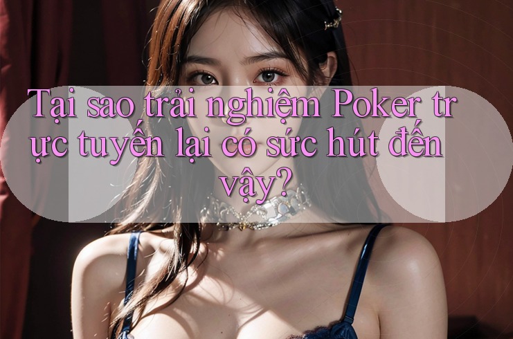 Tại sao trải nghiệm Poker trực tuyến lại có sức hút đến vậy?