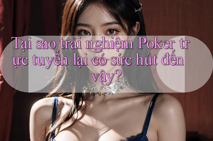 Tại sao trải nghiệm Poker trực tuyến lại có sức hút đến vậy? Tại sao trải nghiệm Poker trực tuyến lại có sức hút đến vậy?