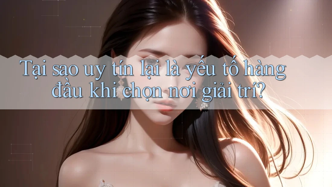 Tại sao uy tín lại là yếu tố hàng đầu khi chọn nơi giải trí? Tại sao uy tín lại là yếu tố hàng đầu khi chọn nơi giải trí?